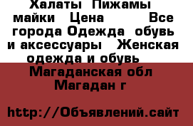 Халаты. Пижамы .майки › Цена ­ 700 - Все города Одежда, обувь и аксессуары » Женская одежда и обувь   . Магаданская обл.,Магадан г.